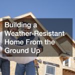 Building a Weather-Resistant Home From the Ground Up