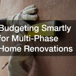 Budgeting Smartly for Multi-Phase Home Renovations